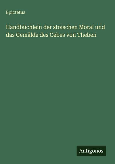 Handbüchlein der stoischen Moral und das Gemälde des Cebes von Theben