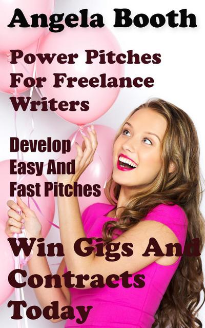 Power Pitches For Freelance Writers: Develop Easy And Fast Pitches To Win Gigs And Contracts Today