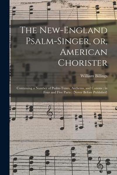 The New-England Psalm-singer, or, American Chorister: Containing a Number of Psalm-tunes, Anthems, and Canons: in Four and Five Parts: (never Before P