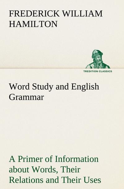Word Study and English Grammar A Primer of Information about Words, Their Relations and Their Uses - Frederick W. (Frederick William) Hamilton