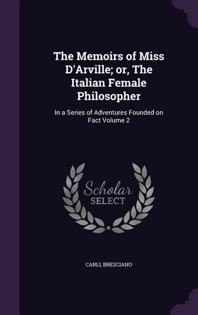 The Memoirs of Miss D’Arville; or, The Italian Female Philosopher: In a Series of Adventures Founded on Fact Volume 2