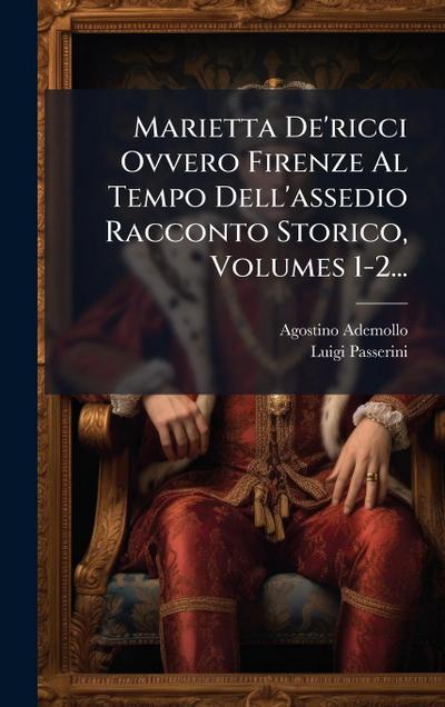 Marietta De’ricci Ovvero Firenze Al Tempo Dell’assedio Racconto Storico, Volumes 1-2...