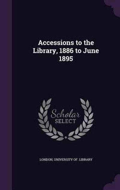 Accessions to the Library, 1886 to June 1895