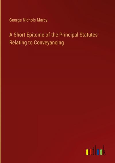 A Short Epitome of the Principal Statutes Relating to Conveyancing