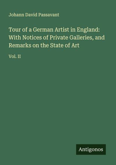 Tour of a German Artist in England: With Notices of Private Galleries, and Remarks on the State of Art