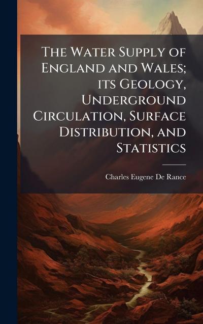 The Water Supply of England and Wales; its Geology, Underground Circulation, Surface Distribution, and Statistics