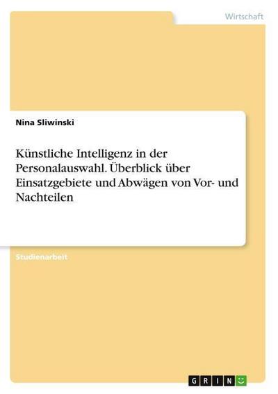 Künstliche Intelligenz in der Personalauswahl. Überblick über Einsatzgebiete und Abwägen von Vor- und Nachteilen