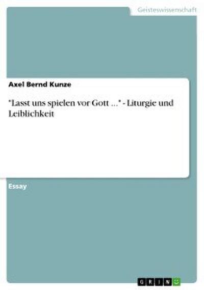’Lasst uns spielen vor Gott ...’ - Liturgie und Leiblichkeit