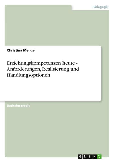 Erziehungskompetenzen heute - Anforderungen, Realisierung und Handlungsoptionen