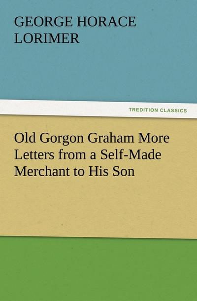 Old Gorgon Graham More Letters from a Self-Made Merchant to His Son