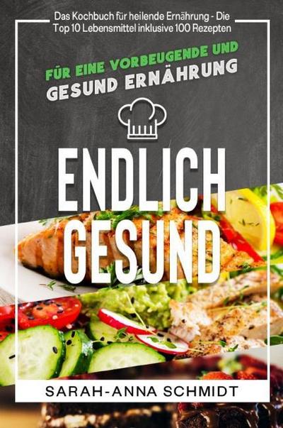 Endlich gesund Das Kochbuch für heilende Ernährung - Die Top 10 Lebensmittel inklusive 100 Rezepten, für eine vorbeugende und gesund Ernährung