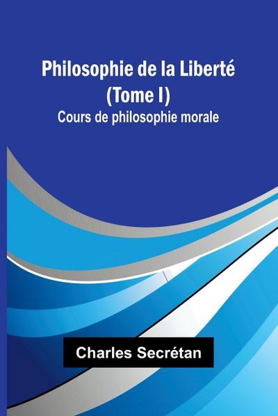 Philosophie de la Liberté (Tome I); Cours de philosophie morale