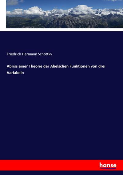Abriss einer Theorie der Abelschen Funktionen von drei Variabeln - Friedrich Hermann Schottky