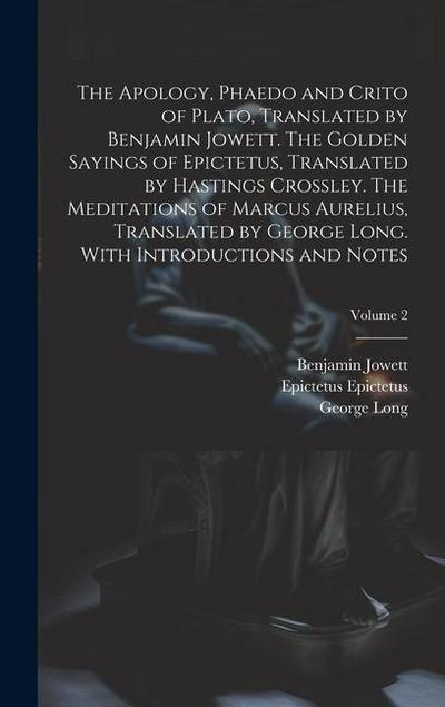 The Apology, Phaedo and Crito of Plato, Translated by Benjamin Jowett. The Golden Sayings of Epictetus, Translated by Hastings Crossley. The Meditatio