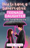 How to Raise a Conservative Teenager Daughter in The Social Media Era