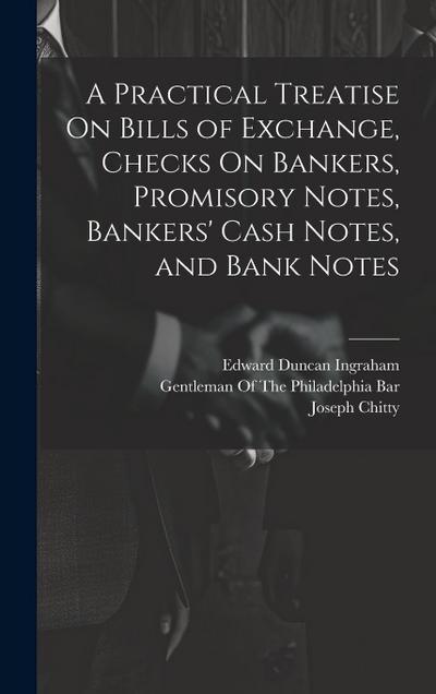 A Practical Treatise On Bills of Exchange, Checks On Bankers, Promisory Notes, Bankers’ Cash Notes, and Bank Notes