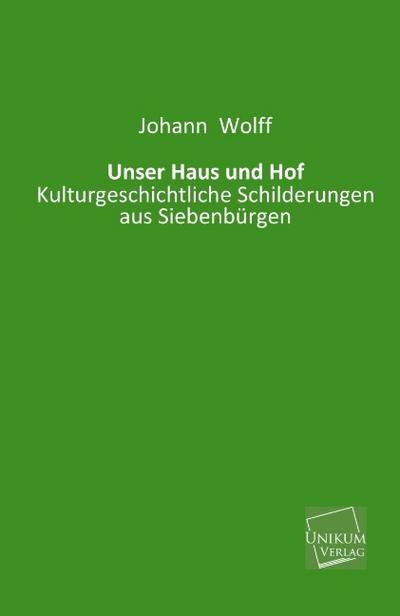 Unser Haus und Hof: Kulturgeschichtliche Schilderungen aus Siebenbürgen