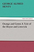 Orange and Green A Tale of the Boyne and Limerick - G. A. (George Alfred) Henty