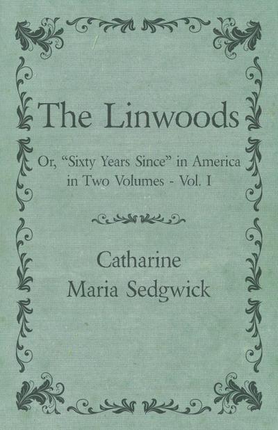 The Linwoods - Or, "Sixty Years Since" in America in Two Volumes - Vol. I