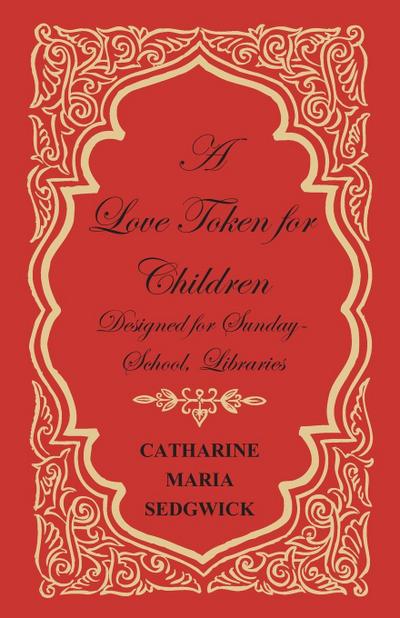 A Love Token for Children - Designed for Sunday-School, Libraries