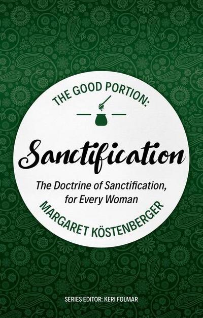 The Good Portion - Sanctification: The Doctrine of Sanctification, for Every Woman