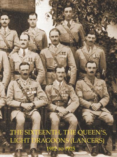 HISTORY OF THE SIXTEENTH, THE QUEEN’S LIGHT DRAGOONS (LANCERS) 1912 to 1925