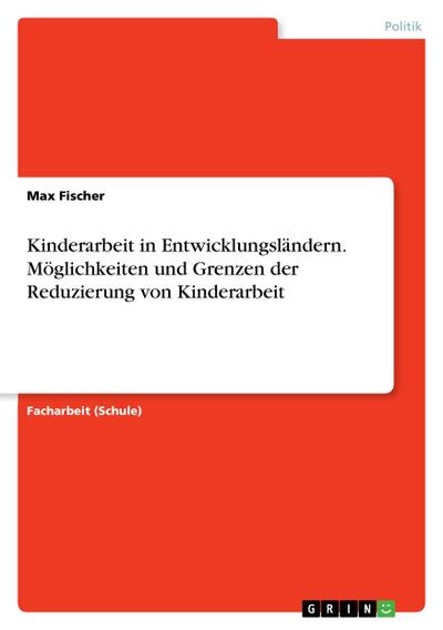 Kinderarbeit in Entwicklungsländern. Möglichkeiten und Grenzen der Reduzierung von Kinderarbeit