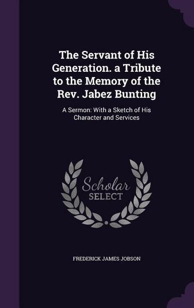 The Servant of His Generation. a Tribute to the Memory of the Rev. Jabez Bunting