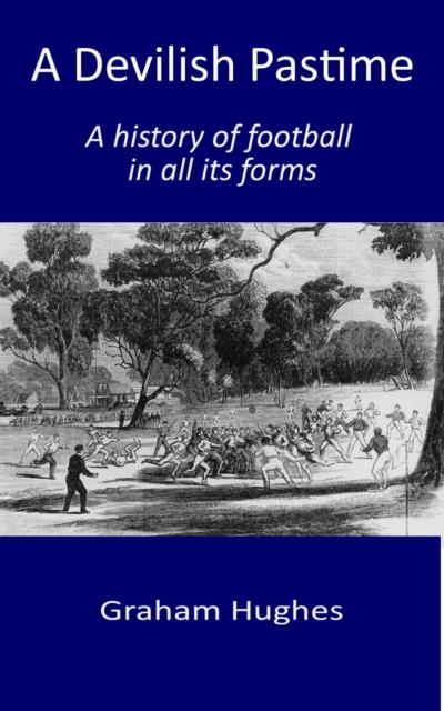 Devilish Pastime: A History of Football in All its Forms
