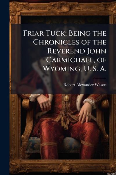 Friar Tuck; Being the Chronicles of the Reverend John Carmichael, of Wyoming, U. S. A.