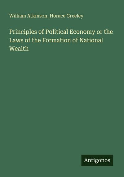 Principles of Political Economy or the Laws of the Formation of National Wealth