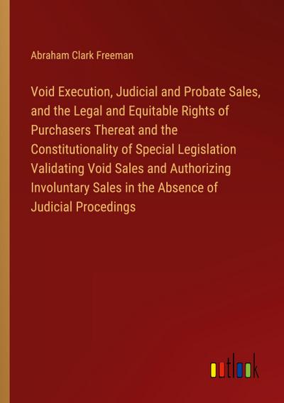 Void Execution, Judicial and Probate Sales, and the Legal and Equitable Rights of Purchasers Thereat and the Constitutionality of Special Legislation Validating Void Sales and Authorizing Involuntary Sales in the Absence of Judicial Procedings