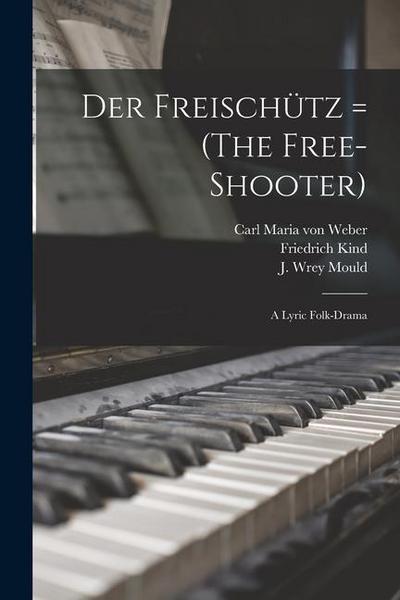 Der Freischu&#776;tz = (The Free-shooter): a Lyric Folk-drama