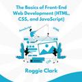 The Basics of Front-End Web Development (HTML, CSS, and JavaScript)