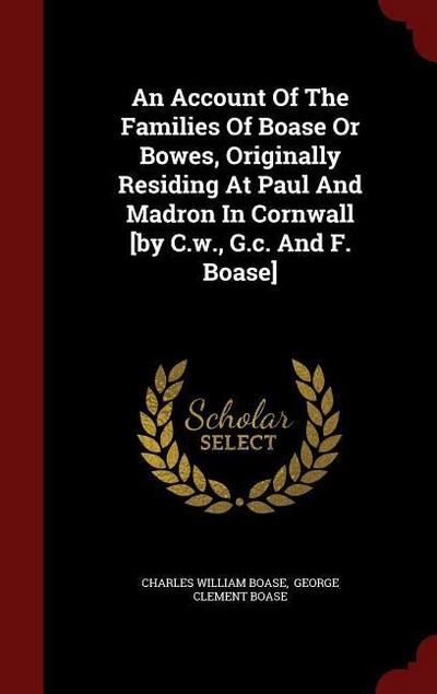 An Account Of The Families Of Boase Or Bowes, Originally Residing At Paul And Madron In Cornwall [by C.w., G.c. And F. Boase]