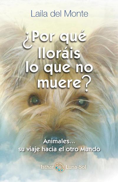Por que lloráis lo que no muere : animales-- su camino al otro mundo