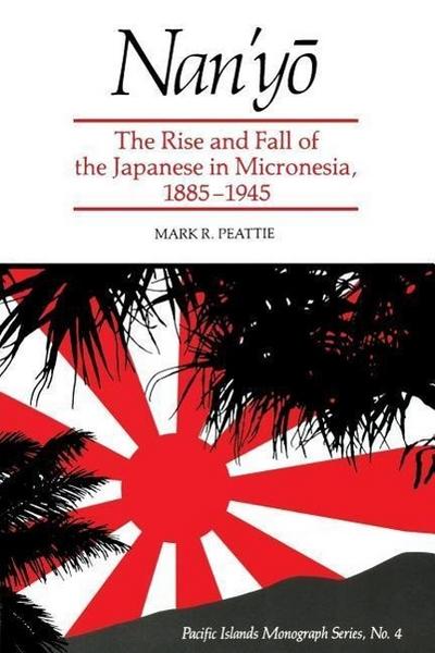 Nan’y&#333;: The Rise and Fall of the Japanese in Micronesia, 1885-1945