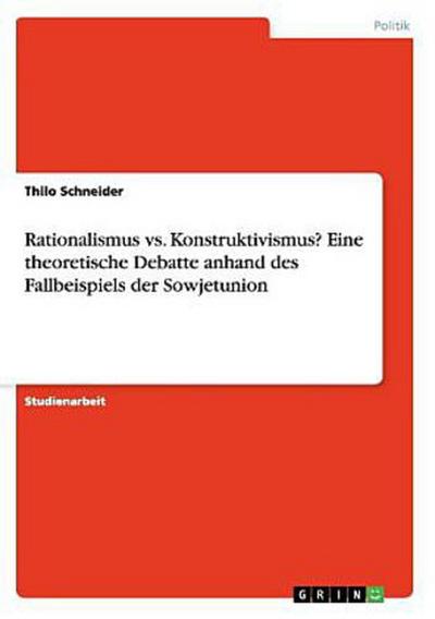 Rationalismus vs. Konstruktivismus? Eine theoretische Debatte anhand des Fallbeispiels der Sowjetunion