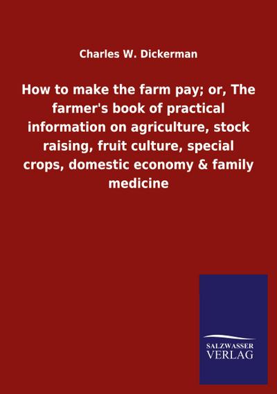 How to make the farm pay; or, The farmer’s book of practical information on agriculture, stock raising, fruit culture, special crops, domestic economy & family medicine