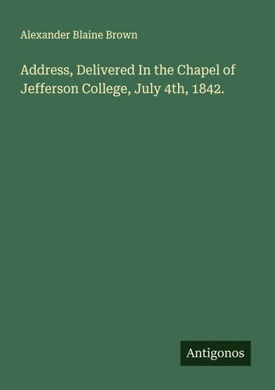 Address, Delivered In the Chapel of Jefferson College, July 4th, 1842.
