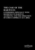 The Case of the Railways: Considered, especially with Reference to Railway Accidents, and the Operation of Lord Campbell?s Act. (1852)