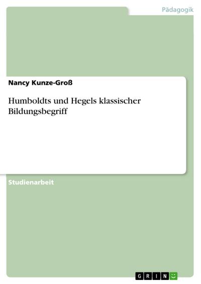 Klassischer Bildungsbegriff an den Beispielen Humboldt und Hegel