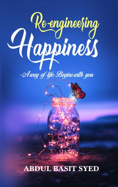 Re-Engineering Happiness - A Way of Life: Begins with You