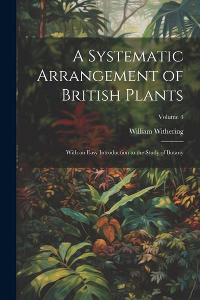 A Systematic Arrangement of British Plants: With an Easy Introduction to the Study of Botany; Volume 4