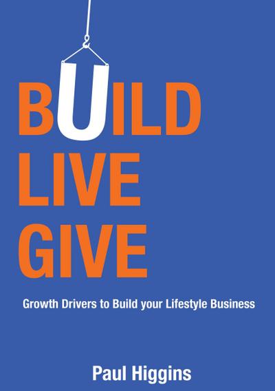 Build Live Give: Growth Drivers to Build Your Lifestyle Business