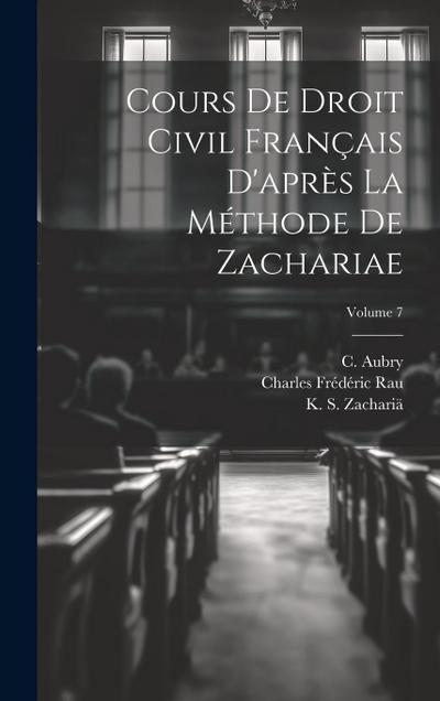 Cours de droit civil français d’après la méthode de Zachariae; Volume 7