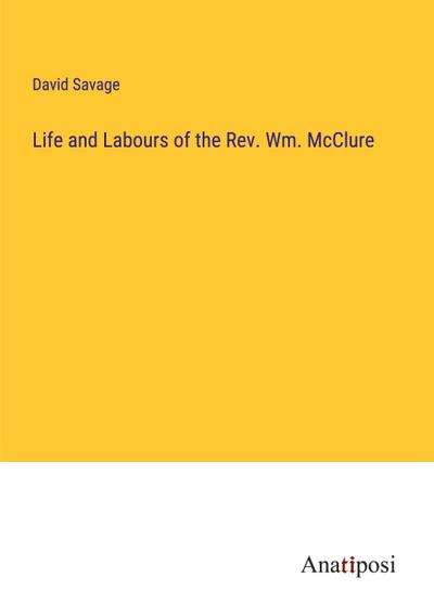 Life and Labours of the Rev. Wm. McClure