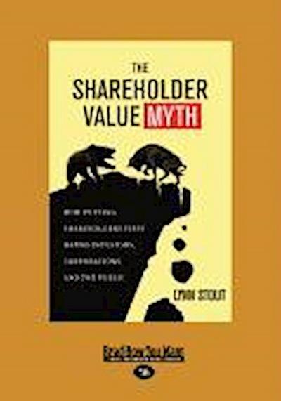 The Shareholder Value Myth: How Putting Shareholders First Harms Investors, Corporations, and the Public (Large Print 16pt)