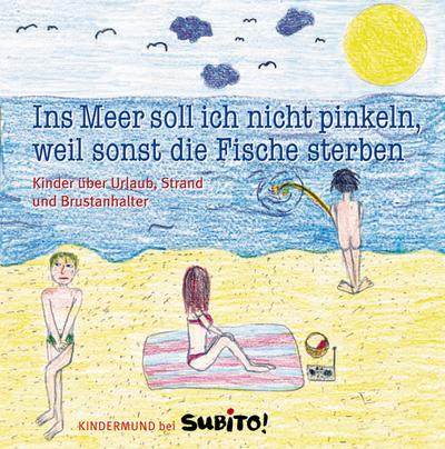Ins Meer soll ich nicht pinkeln, weil sonst die Fische sterben: Kinder über Urlaub, Strand und Brustanhalter