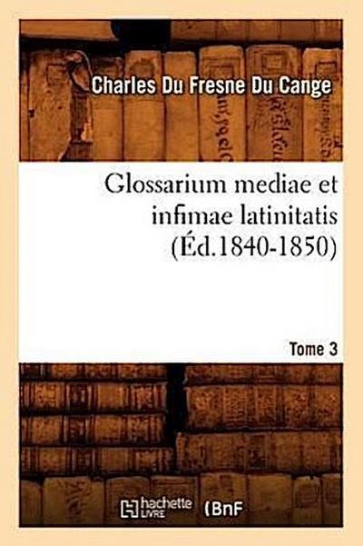 Glossarium Mediae Et Infimae Latinitatis. Tome 3 (Éd.1840-1850)